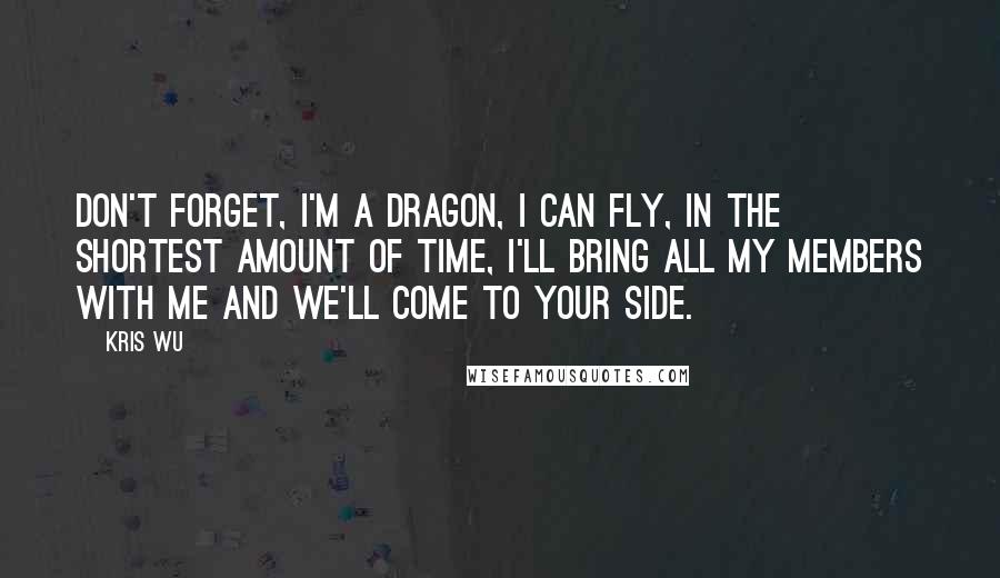 Kris Wu Quotes: Don't forget, I'm a dragon, I can fly, in the shortest amount of time, I'll bring all my members with me and we'll come to your side.