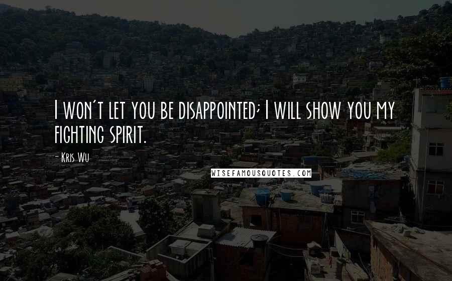 Kris Wu Quotes: I won't let you be disappointed; I will show you my fighting spirit.