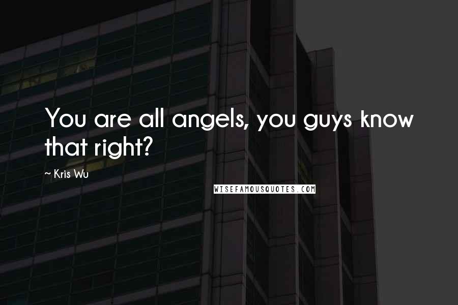 Kris Wu Quotes: You are all angels, you guys know that right?