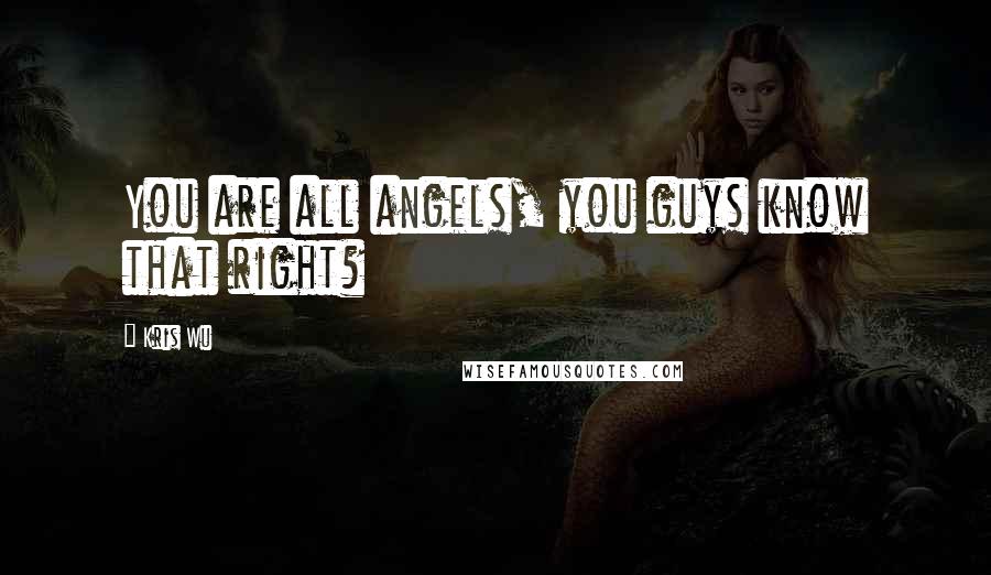 Kris Wu Quotes: You are all angels, you guys know that right?