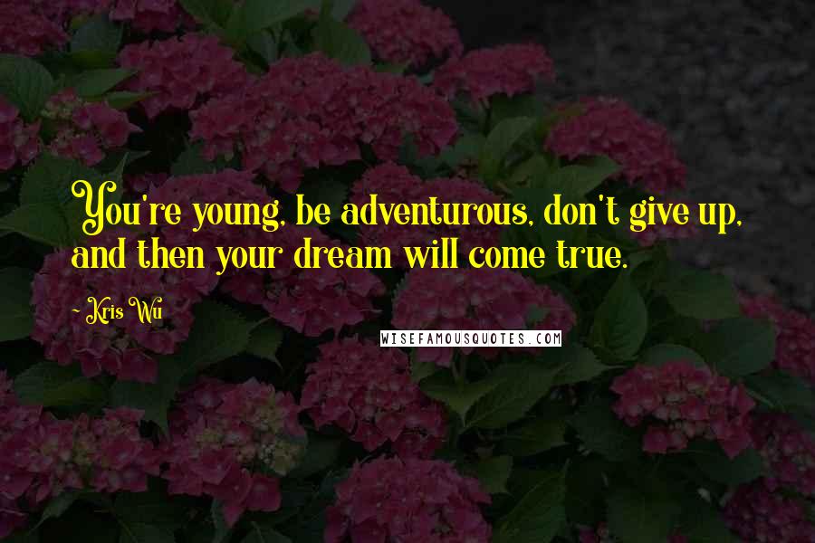 Kris Wu Quotes: You're young, be adventurous, don't give up, and then your dream will come true.