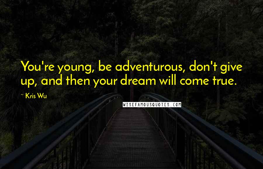 Kris Wu Quotes: You're young, be adventurous, don't give up, and then your dream will come true.