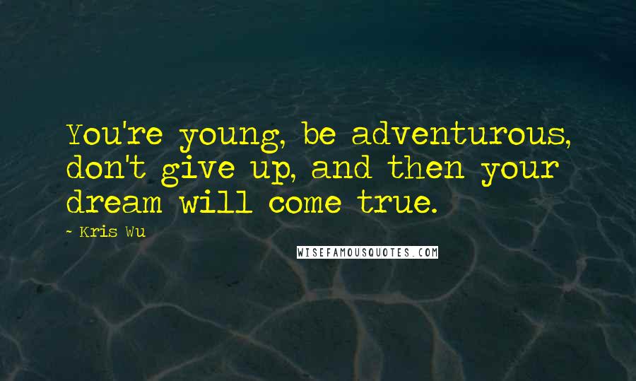 Kris Wu Quotes: You're young, be adventurous, don't give up, and then your dream will come true.