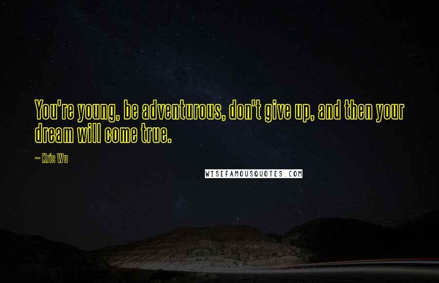 Kris Wu Quotes: You're young, be adventurous, don't give up, and then your dream will come true.