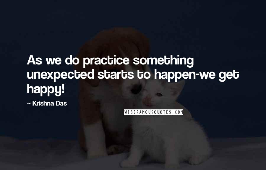 Krishna Das Quotes: As we do practice something unexpected starts to happen-we get happy!
