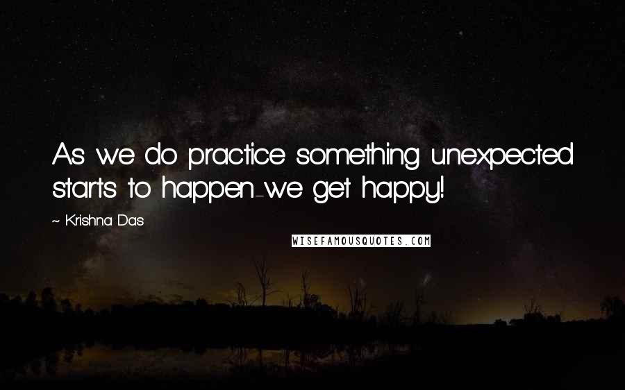 Krishna Das Quotes: As we do practice something unexpected starts to happen-we get happy!