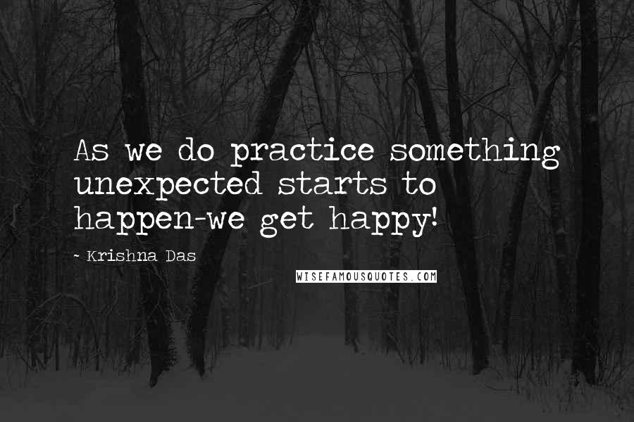 Krishna Das Quotes: As we do practice something unexpected starts to happen-we get happy!