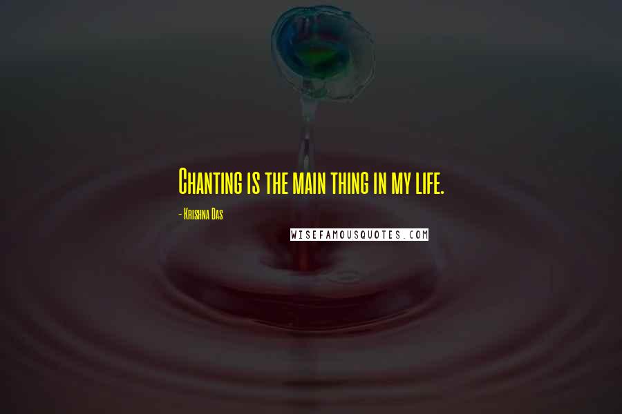 Krishna Das Quotes: Chanting is the main thing in my life.