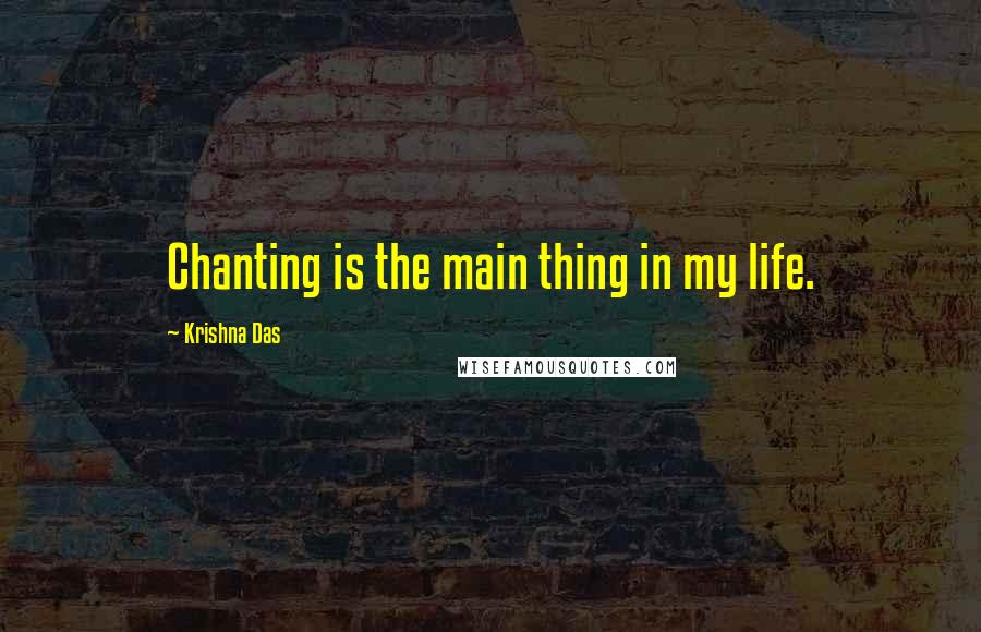 Krishna Das Quotes: Chanting is the main thing in my life.