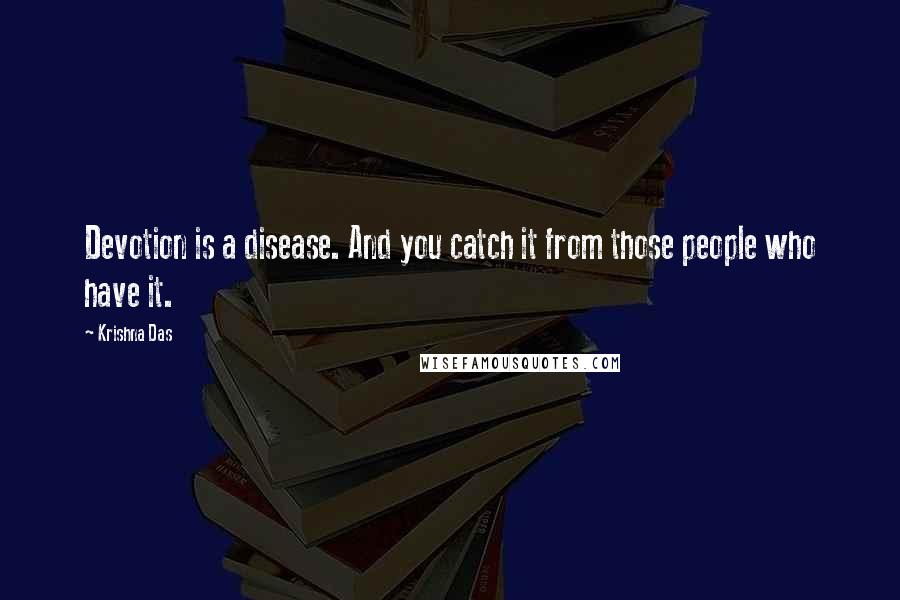 Krishna Das Quotes: Devotion is a disease. And you catch it from those people who have it.