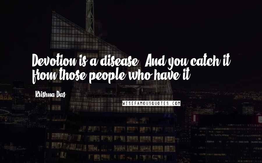 Krishna Das Quotes: Devotion is a disease. And you catch it from those people who have it.