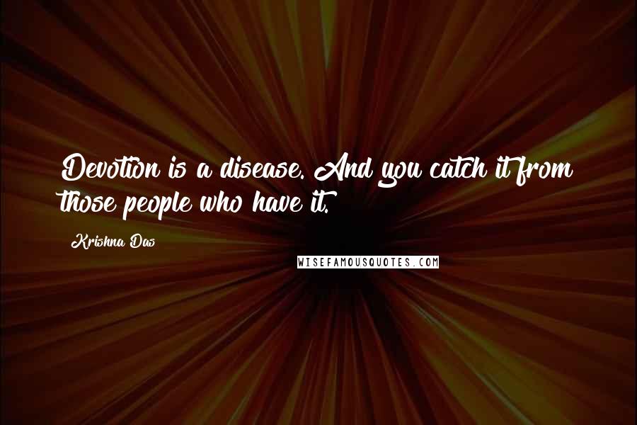 Krishna Das Quotes: Devotion is a disease. And you catch it from those people who have it.