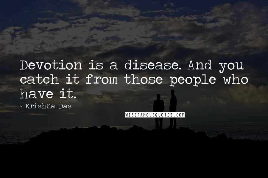 Krishna Das Quotes: Devotion is a disease. And you catch it from those people who have it.