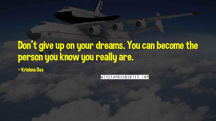 Krishna Das Quotes: Don't give up on your dreams. You can become the person you know you really are.