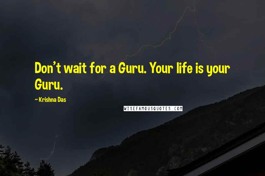 Krishna Das Quotes: Don't wait for a Guru. Your life is your Guru.