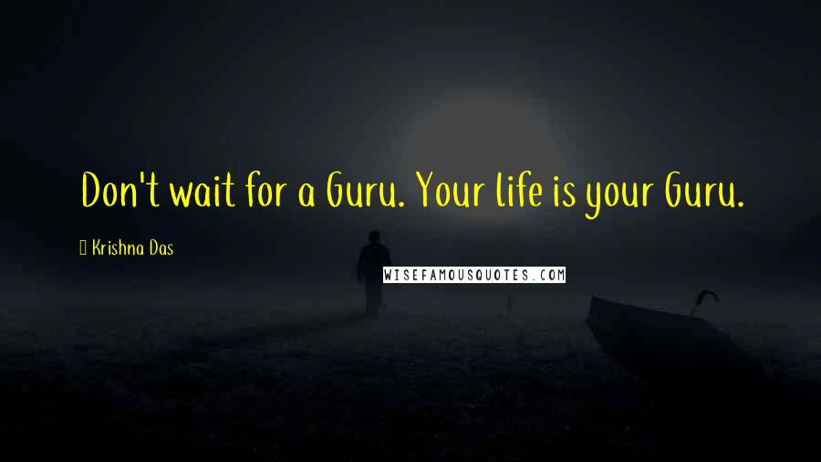 Krishna Das Quotes: Don't wait for a Guru. Your life is your Guru.