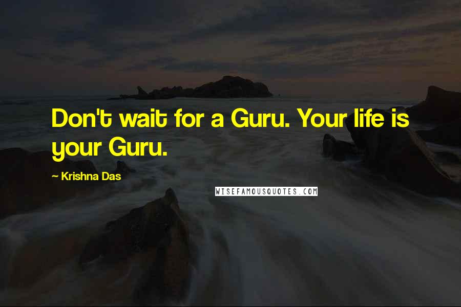 Krishna Das Quotes: Don't wait for a Guru. Your life is your Guru.