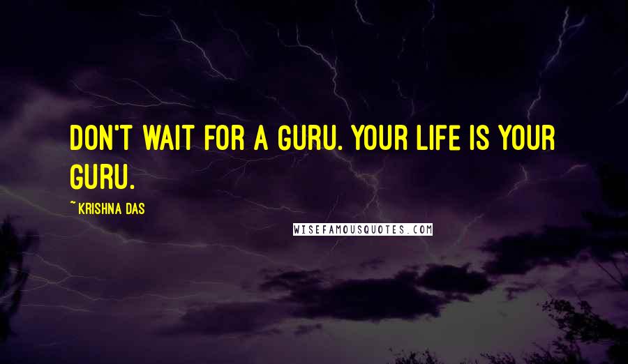 Krishna Das Quotes: Don't wait for a Guru. Your life is your Guru.