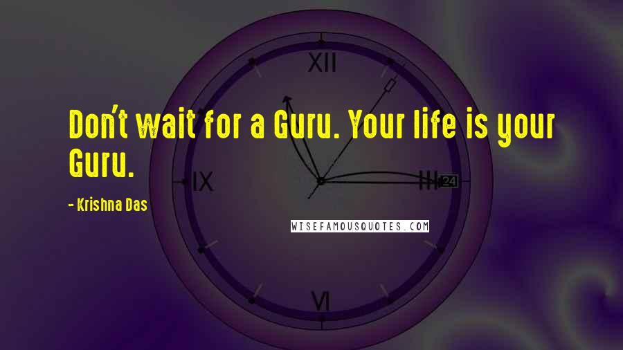 Krishna Das Quotes: Don't wait for a Guru. Your life is your Guru.