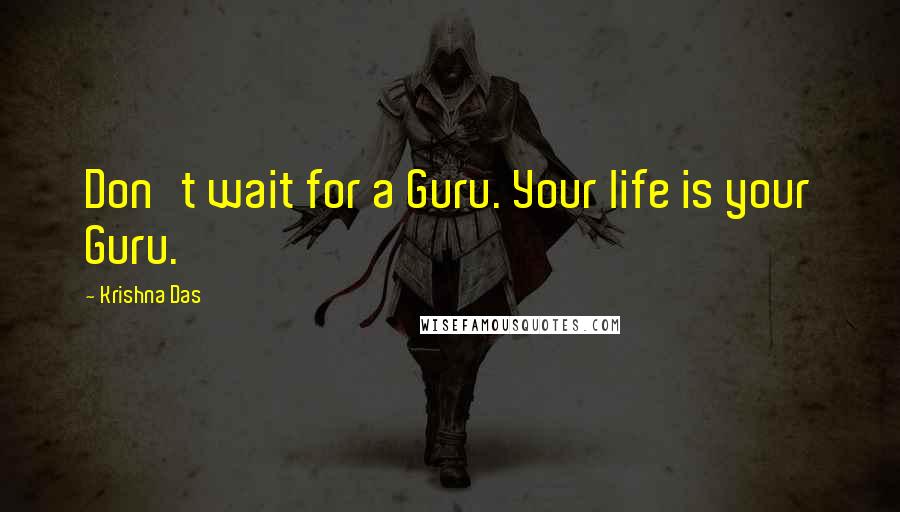 Krishna Das Quotes: Don't wait for a Guru. Your life is your Guru.