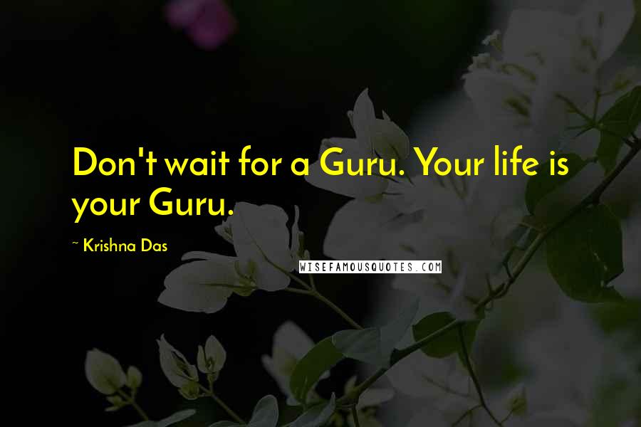 Krishna Das Quotes: Don't wait for a Guru. Your life is your Guru.