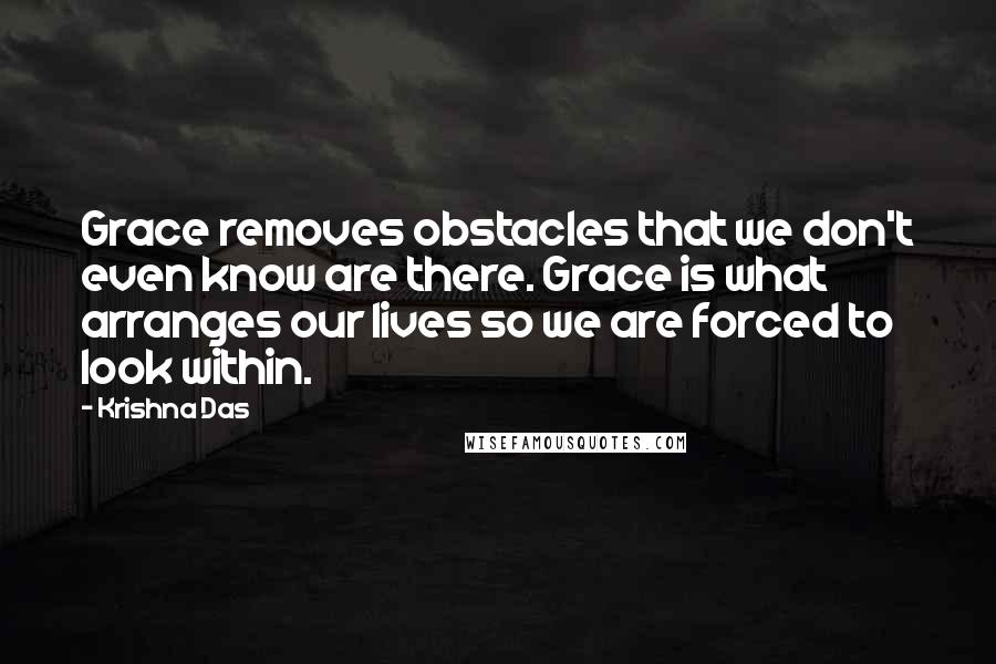 Krishna Das Quotes: Grace removes obstacles that we don't even know are there. Grace is what arranges our lives so we are forced to look within.