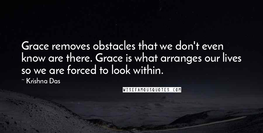 Krishna Das Quotes: Grace removes obstacles that we don't even know are there. Grace is what arranges our lives so we are forced to look within.