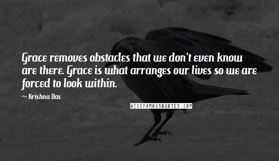 Krishna Das Quotes: Grace removes obstacles that we don't even know are there. Grace is what arranges our lives so we are forced to look within.