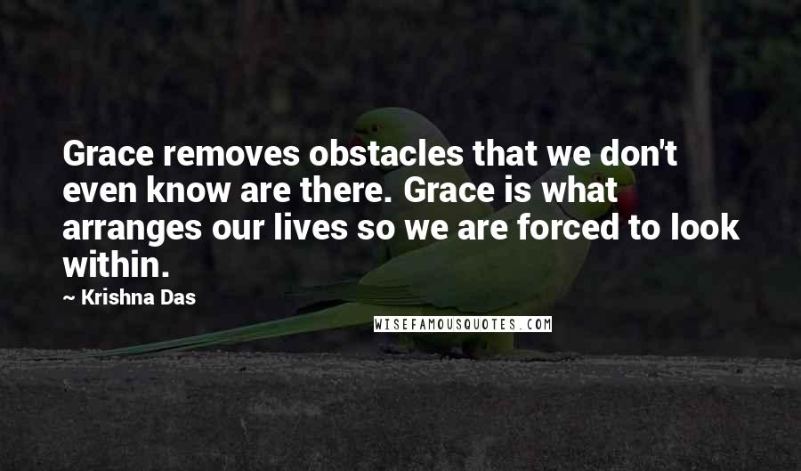 Krishna Das Quotes: Grace removes obstacles that we don't even know are there. Grace is what arranges our lives so we are forced to look within.