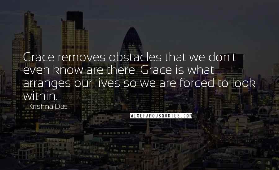 Krishna Das Quotes: Grace removes obstacles that we don't even know are there. Grace is what arranges our lives so we are forced to look within.
