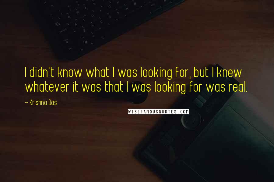 Krishna Das Quotes: I didn't know what I was looking for, but I knew whatever it was that I was looking for was real.