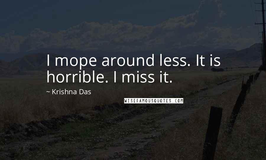 Krishna Das Quotes: I mope around less. It is horrible. I miss it.