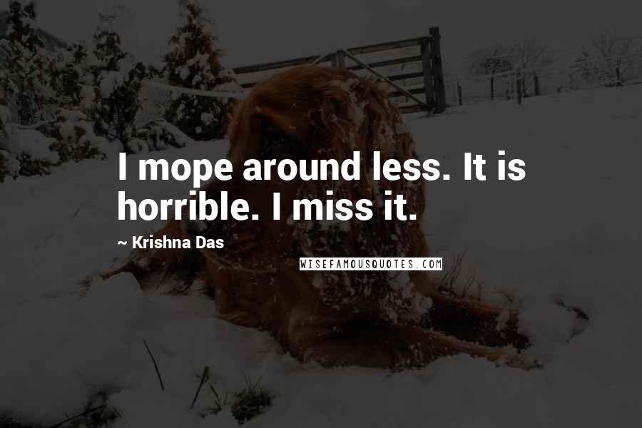 Krishna Das Quotes: I mope around less. It is horrible. I miss it.
