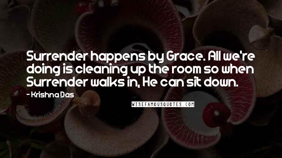 Krishna Das Quotes: Surrender happens by Grace. All we're doing is cleaning up the room so when Surrender walks in, He can sit down.