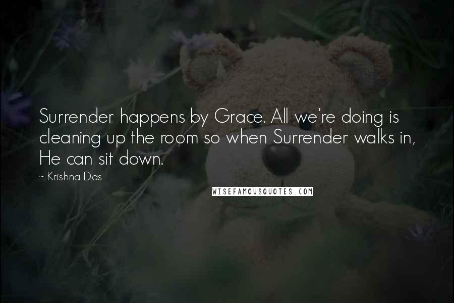 Krishna Das Quotes: Surrender happens by Grace. All we're doing is cleaning up the room so when Surrender walks in, He can sit down.