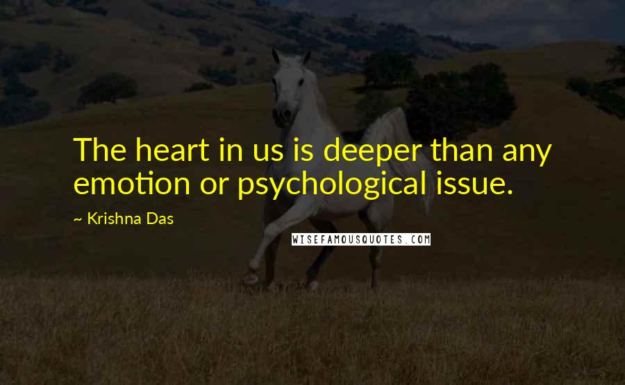 Krishna Das Quotes: The heart in us is deeper than any emotion or psychological issue.