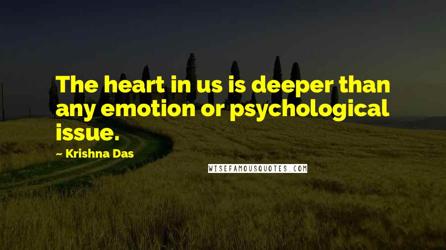 Krishna Das Quotes: The heart in us is deeper than any emotion or psychological issue.