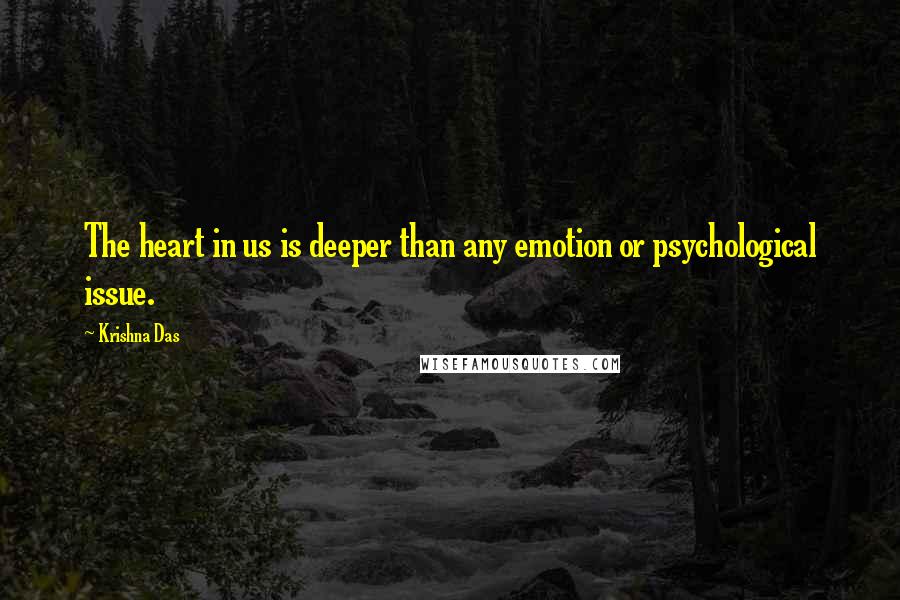 Krishna Das Quotes: The heart in us is deeper than any emotion or psychological issue.