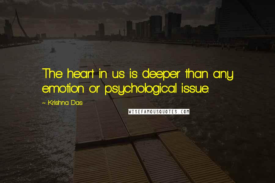 Krishna Das Quotes: The heart in us is deeper than any emotion or psychological issue.