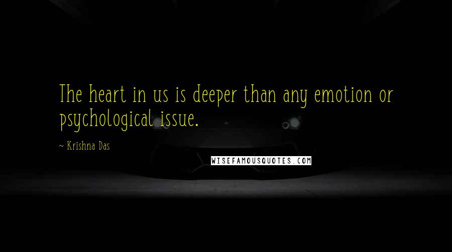 Krishna Das Quotes: The heart in us is deeper than any emotion or psychological issue.