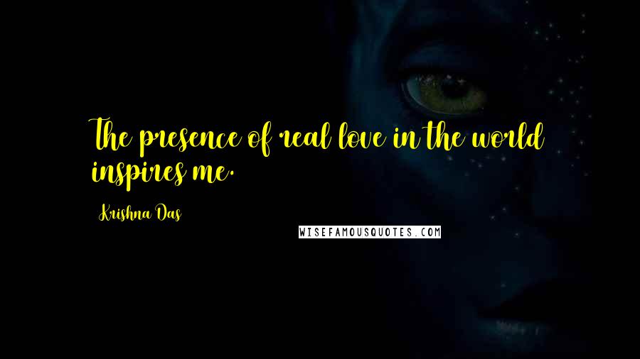 Krishna Das Quotes: The presence of real love in the world inspires me.