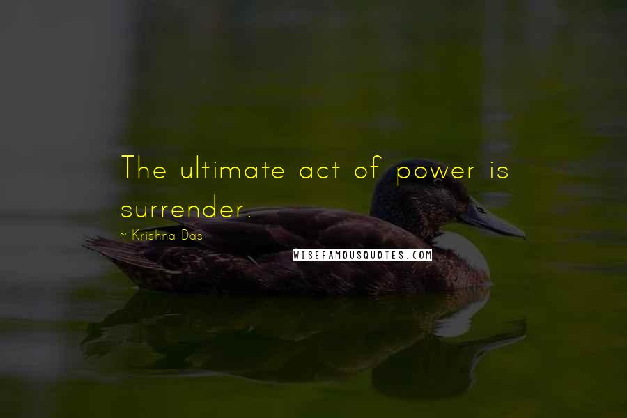 Krishna Das Quotes: The ultimate act of power is surrender.