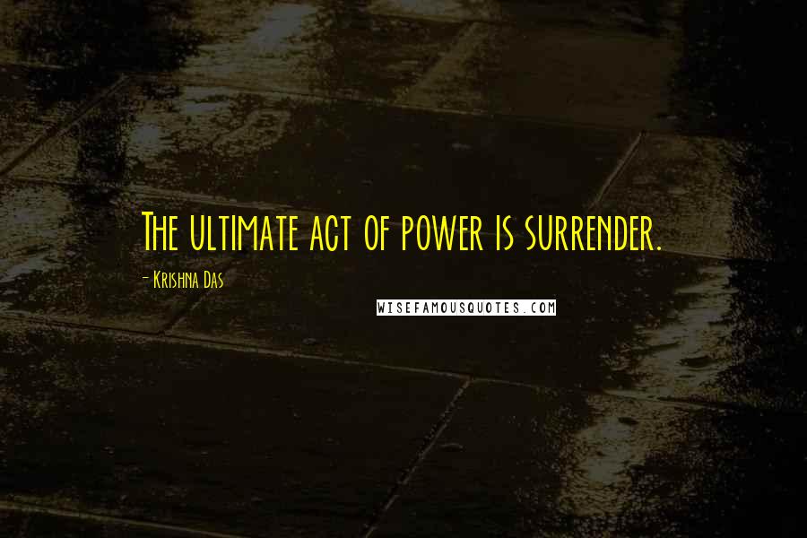 Krishna Das Quotes: The ultimate act of power is surrender.