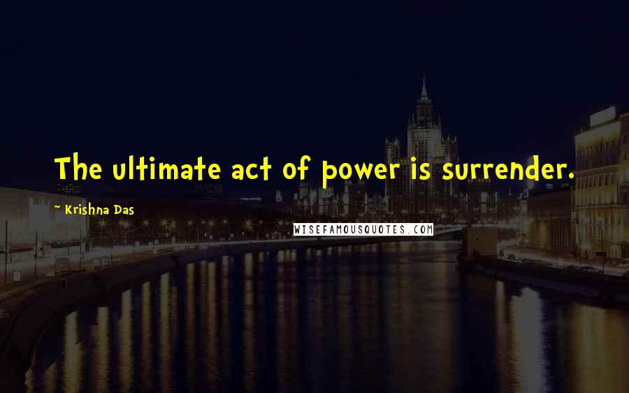 Krishna Das Quotes: The ultimate act of power is surrender.