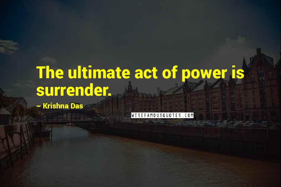 Krishna Das Quotes: The ultimate act of power is surrender.