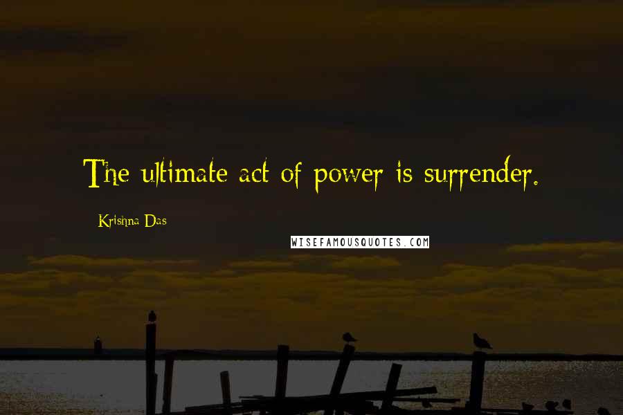 Krishna Das Quotes: The ultimate act of power is surrender.