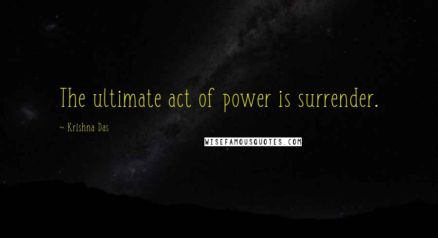 Krishna Das Quotes: The ultimate act of power is surrender.