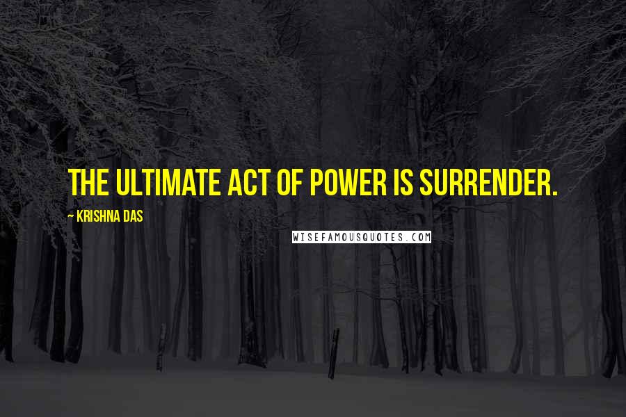 Krishna Das Quotes: The ultimate act of power is surrender.