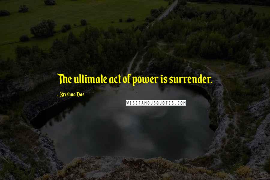 Krishna Das Quotes: The ultimate act of power is surrender.