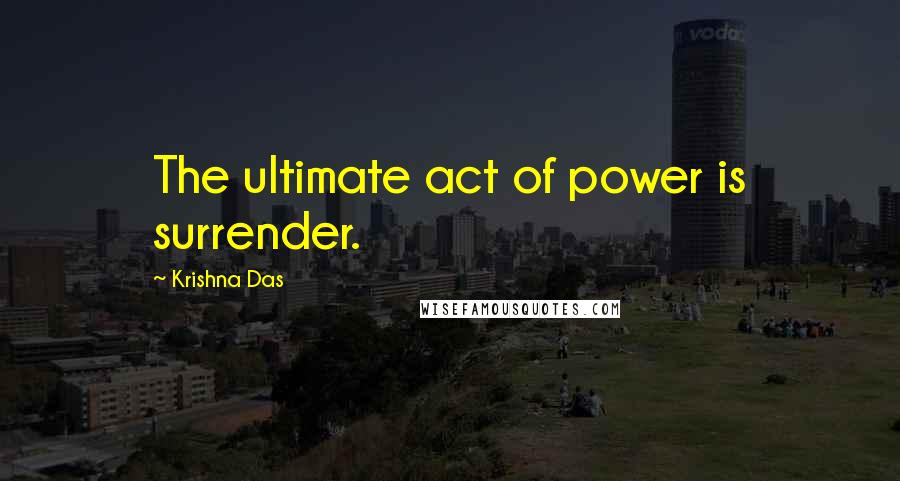 Krishna Das Quotes: The ultimate act of power is surrender.